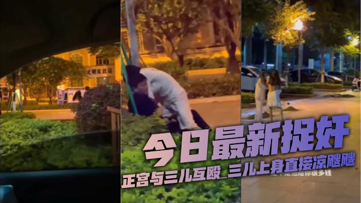 今日最新捉奸_正宫与三儿互殴_的三儿上身直接凉飕飕
